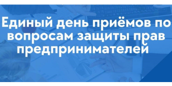 Единый день приёмов по вопросам защиты прав предпринимателей