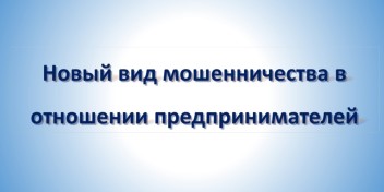 Новый вид мошенничества в отношении предпринимателей.